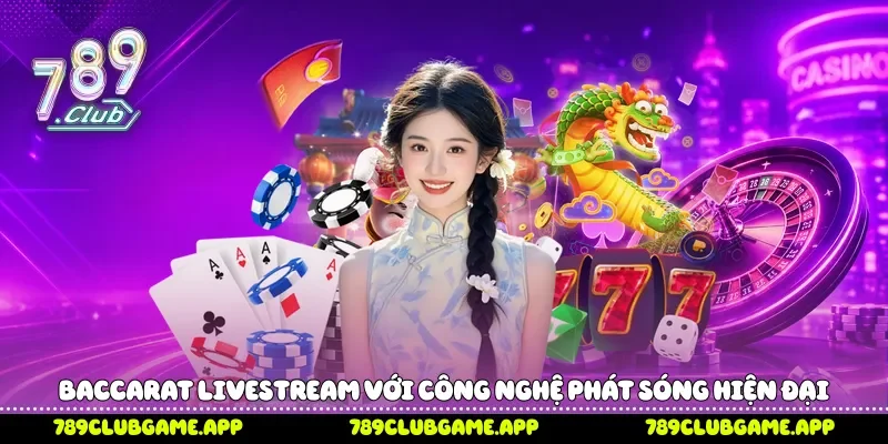 Baccarat livestream với công nghệ phát sóng hiện đại 